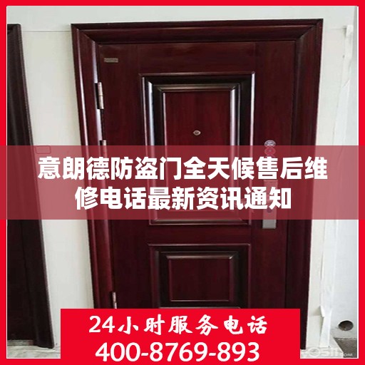 意朗德防盗门全天候售后维修电话最新资讯通知