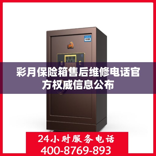 彩月保险箱售后维修电话官方权威信息公布