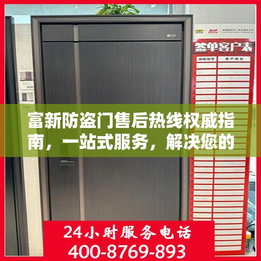 富新防盗门售后热线权威指南，一站式服务，解决您的所有问题