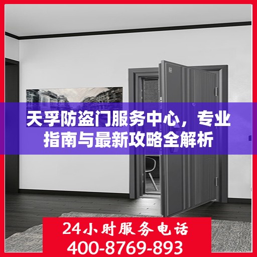 天孚防盗门服务中心，专业指南与最新攻略全解析