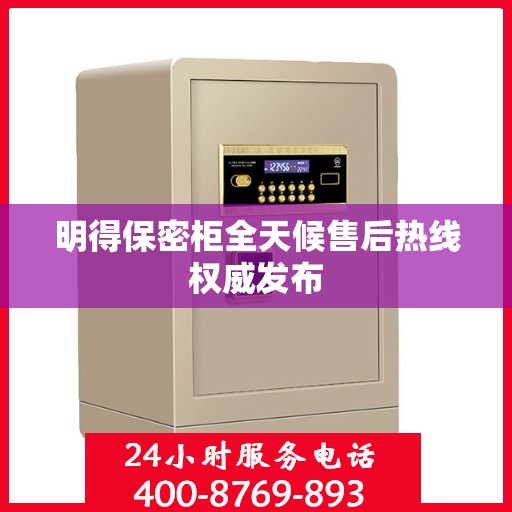 明得保密柜全天候售后热线权威发布