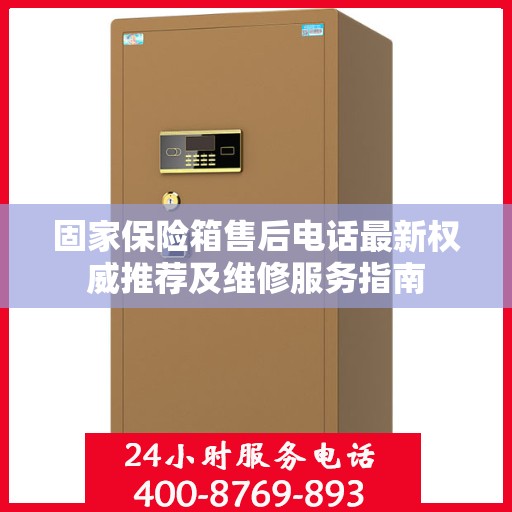 固家保险箱售后电话最新权威推荐及维修服务指南