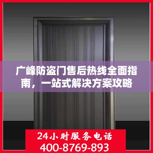 广峰防盗门售后热线全面指南，一站式解决方案攻略