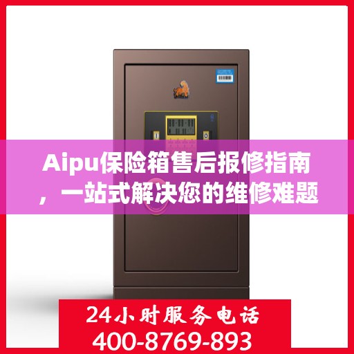 Aipu保险箱售后报修指南，一站式解决您的维修难题