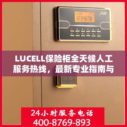 LUCELL保险柜全天候人工服务热线，最新专业指南与攻略