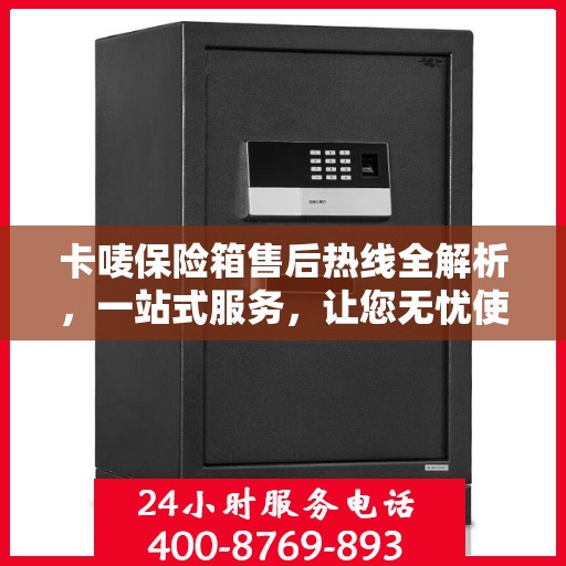 卡唛保险箱售后热线全解析，一站式服务，让您无忧使用