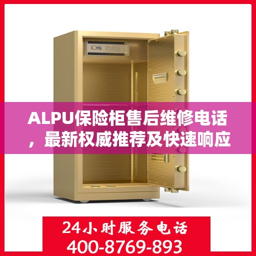 ALPU保险柜售后维修电话，最新权威推荐及快速响应服务指南