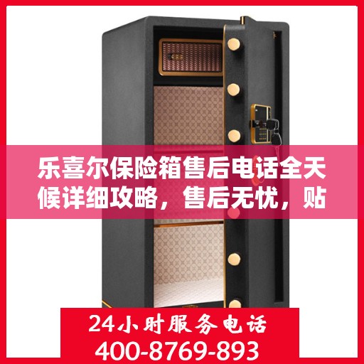 乐喜尔保险箱售后电话全天候详细攻略，售后无忧，贴心服务保障您的安全之选！