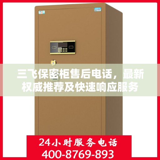 三飞保密柜售后电话，最新权威推荐及快速响应服务