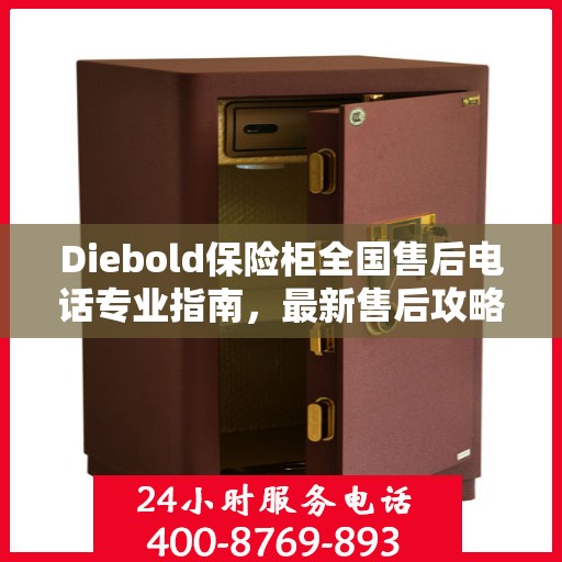 Diebold保险柜全国售后电话专业指南，最新售后攻略与联系方式