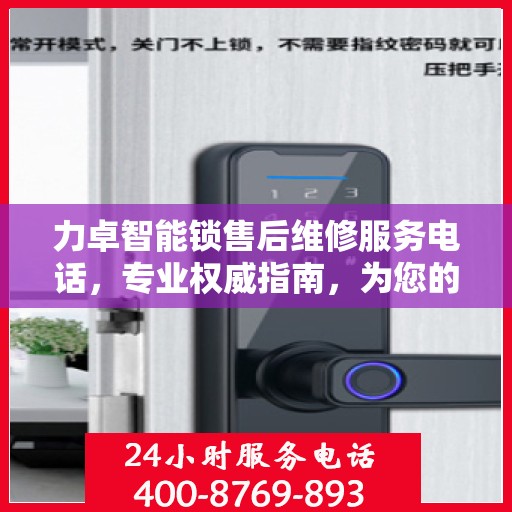 力卓智能锁售后维修服务电话，专业权威指南，为您的锁事保驾护航！