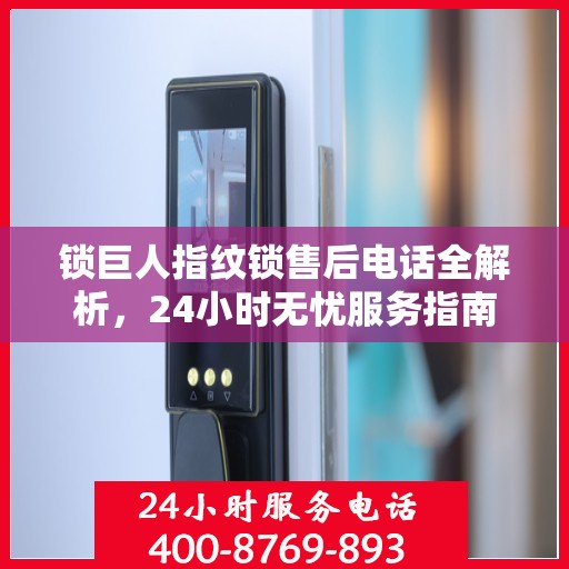 锁巨人指纹锁售后电话全解析，24小时无忧服务指南
