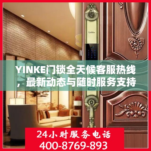 YINKE门锁全天候客服热线，最新动态与随时服务支持