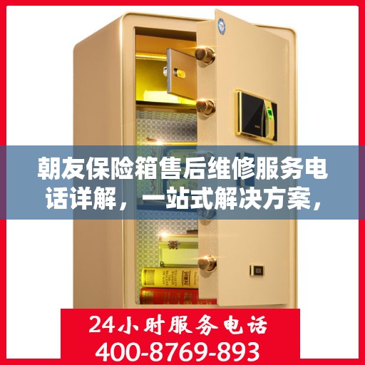 朝友保险箱售后维修服务电话详解，一站式解决方案，让您轻松搞定维修问题