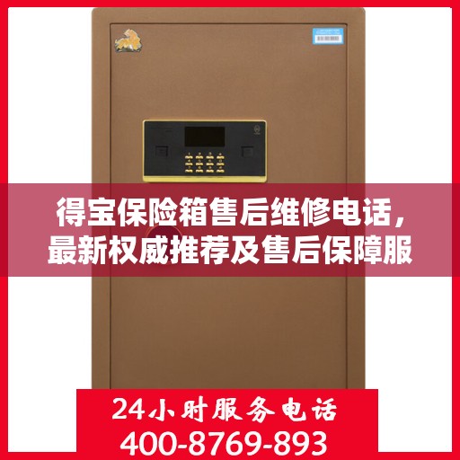 得宝保险箱售后维修电话，最新权威推荐及售后保障服务介绍