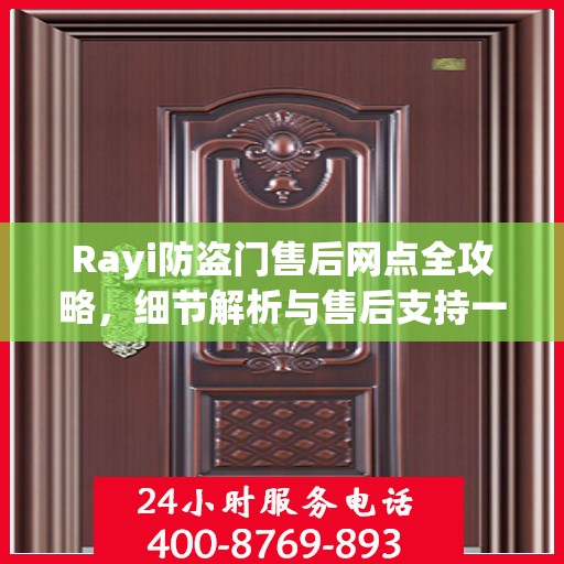 Rayi防盗门售后网点全攻略，细节解析与售后支持一网打尽