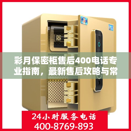 彩月保密柜售后400电话专业指南，最新售后攻略与常见问题解答