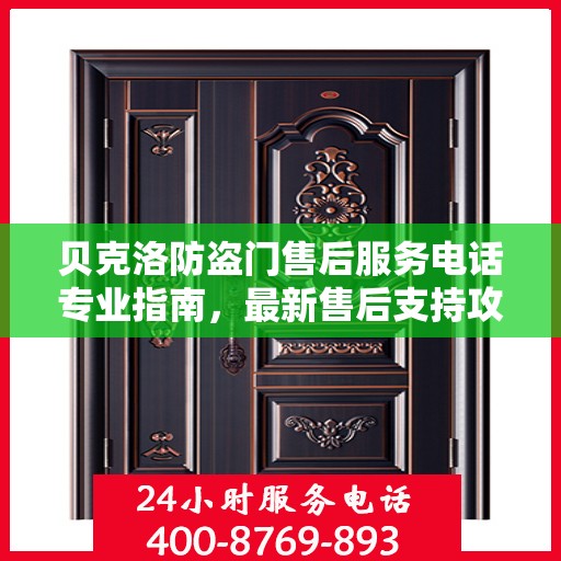 贝克洛防盗门售后服务电话专业指南，最新售后支持攻略