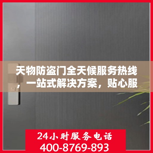 天物防盗门全天候服务热线，一站式解决方案，贴心服务随时可达