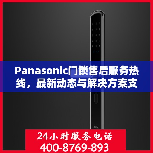Panasonic门锁售后服务热线，最新动态与解决方案支持