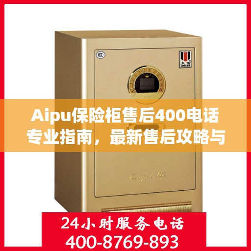Aipu保险柜售后400电话专业指南，最新售后攻略与实用指南