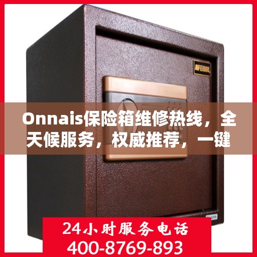 Onnais保险箱维修热线，全天候服务，权威推荐，一键解决故障问题