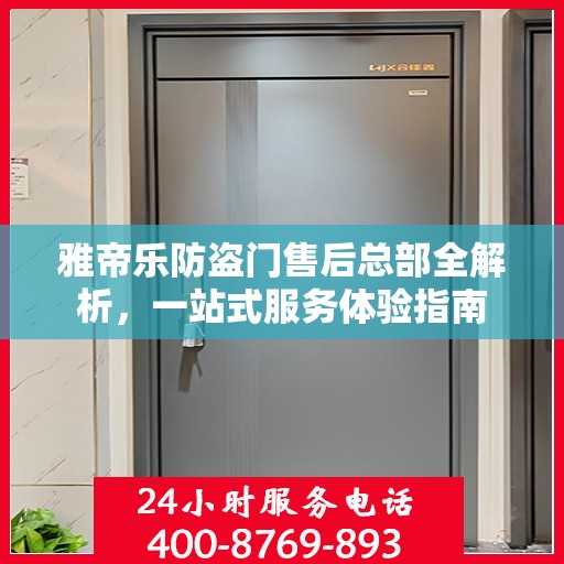 雅帝乐防盗门售后总部全解析，一站式服务体验指南
