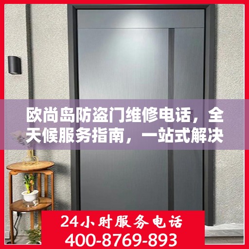 欧尚岛防盗门维修电话，全天候服务指南，一站式解决您的维修需求
