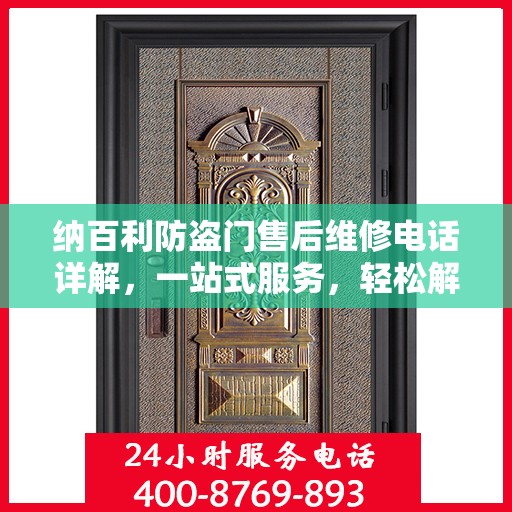 纳百利防盗门售后维修电话详解，一站式服务，轻松解决您的维修难题