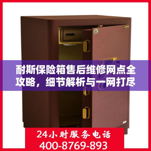 耐斯保险箱售后维修网点全攻略，细节解析与一网打尽