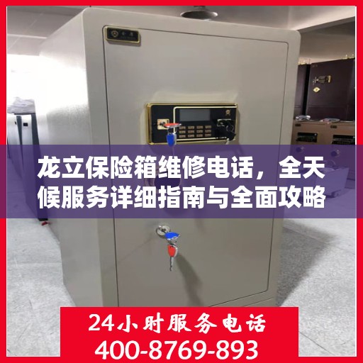 龙立保险箱维修电话，全天候服务详细指南与全面攻略