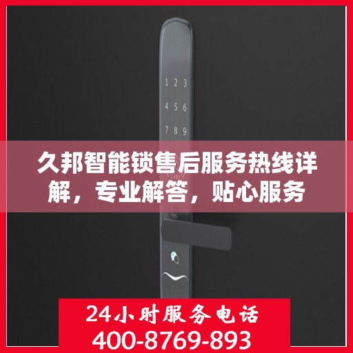 久邦智能锁售后服务热线详解，专业解答，贴心服务