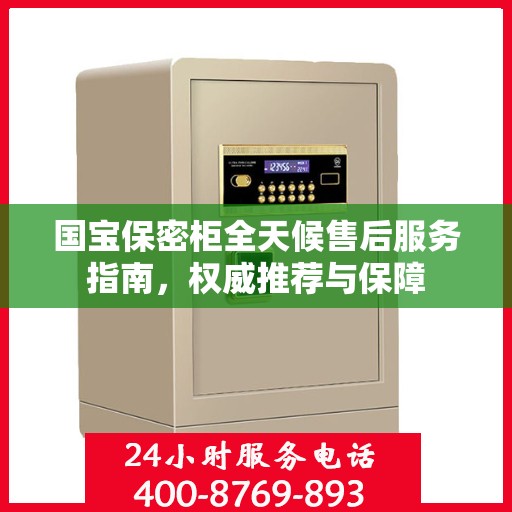 国宝保密柜全天候售后服务指南，权威推荐与保障
