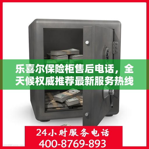 乐喜尔保险柜售后电话，全天候权威推荐最新服务热线