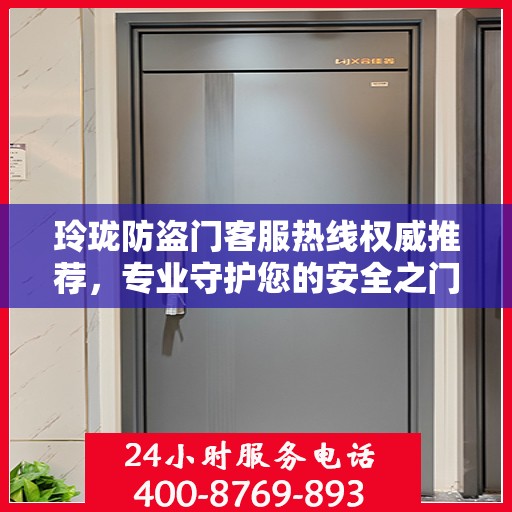 玲珑防盗门客服热线权威推荐，专业守护您的安全之门