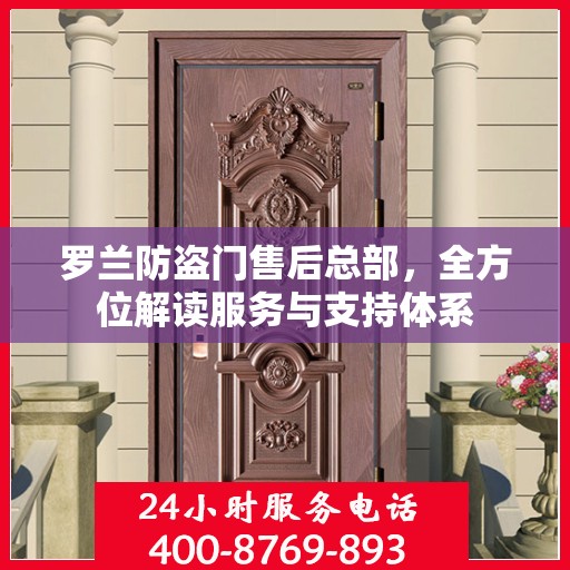罗兰防盗门售后总部，全方位解读服务与支持体系