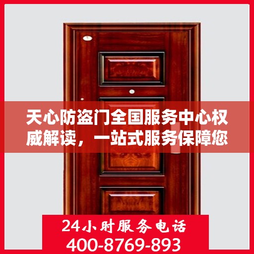 天心防盗门全国服务中心权威解读，一站式服务保障您的安全之门