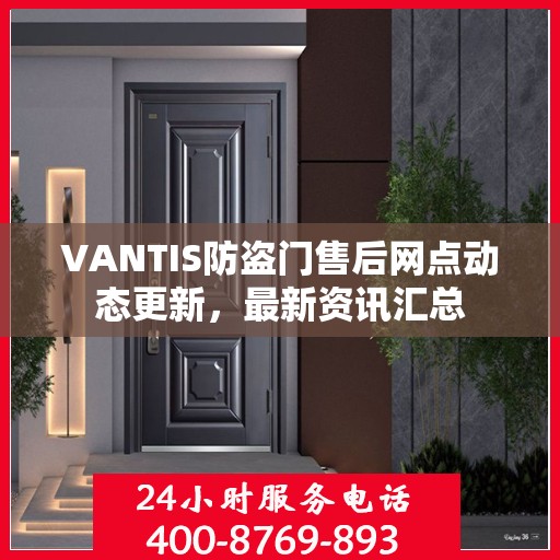 VANTIS防盗门售后网点动态更新，最新资讯汇总