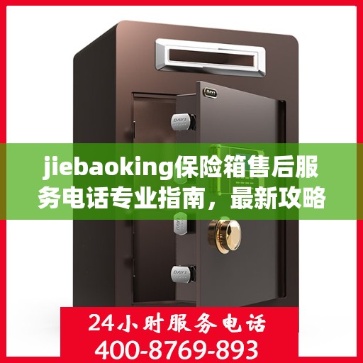 jiebaoking保险箱售后服务电话专业指南，最新攻略与解决方案
