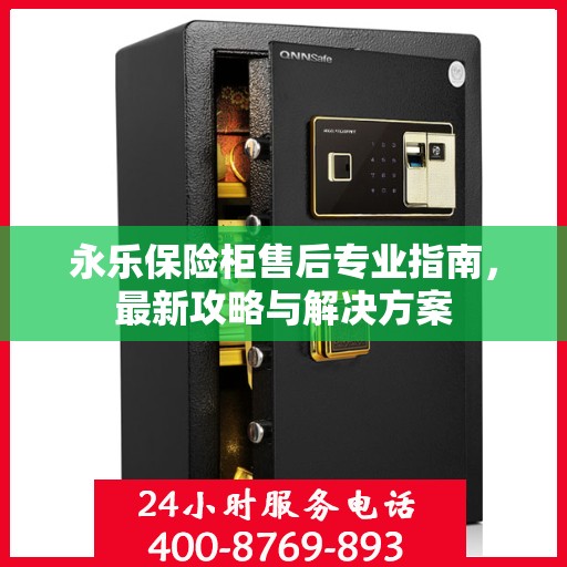 永乐保险柜售后专业指南，最新攻略与解决方案