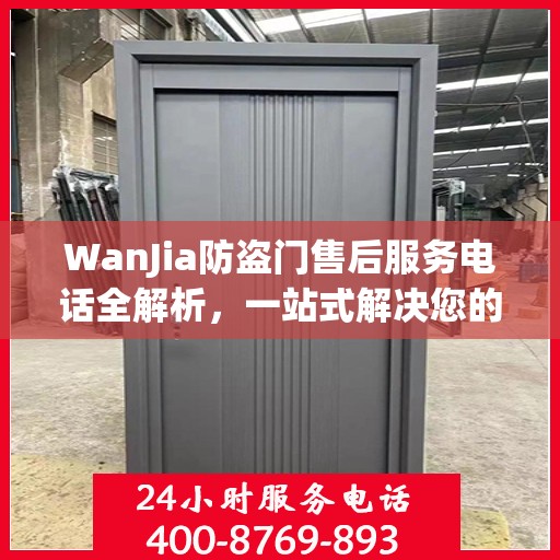 WanJia防盗门售后服务电话全解析，一站式解决您的疑问和需求