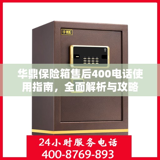 华鼎保险箱售后400电话使用指南，全面解析与攻略