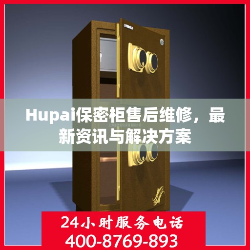 Hupai保密柜售后维修，最新资讯与解决方案