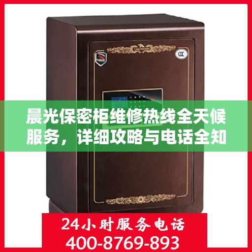 晨光保密柜维修热线全天候服务，详细攻略与电话全知道