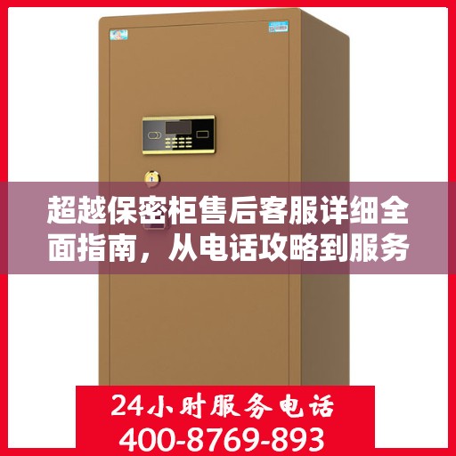 超越保密柜售后客服详细全面指南，从电话攻略到服务体验全解析