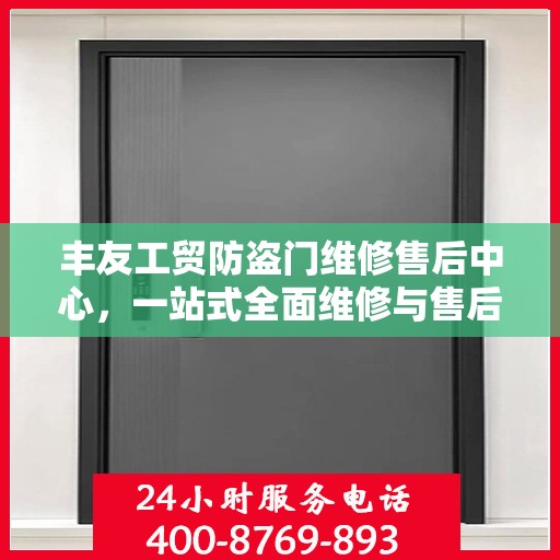 丰友工贸防盗门维修售后中心，一站式全面维修与售后攻略