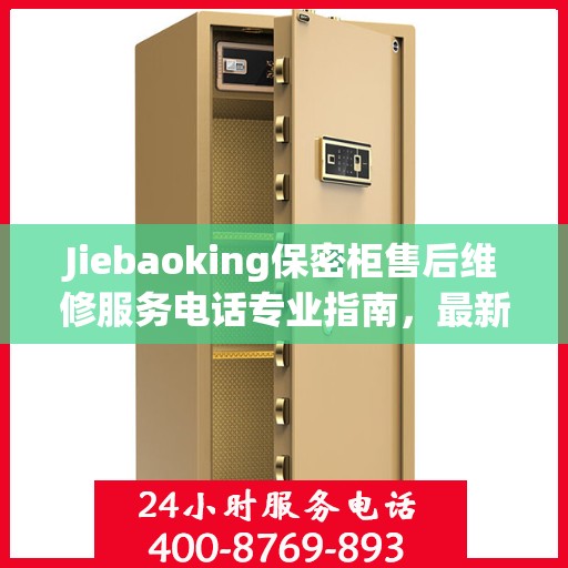 Jiebaoking保密柜售后维修服务电话专业指南，最新售后维修攻略与联系方式