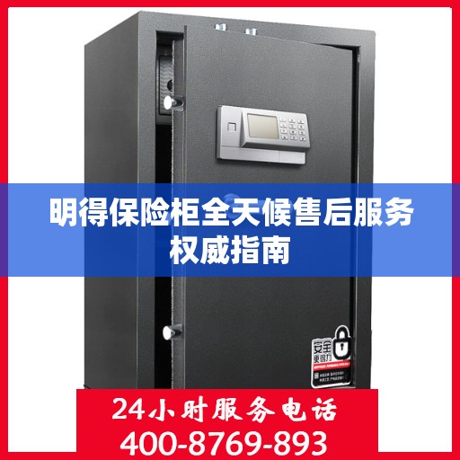 明得保险柜全天候售后服务权威指南