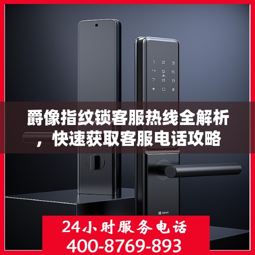 爵像指纹锁客服热线全解析，快速获取客服电话攻略