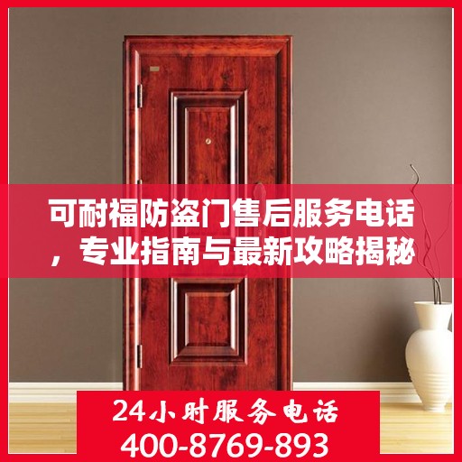 可耐福防盗门售后服务电话，专业指南与最新攻略揭秘